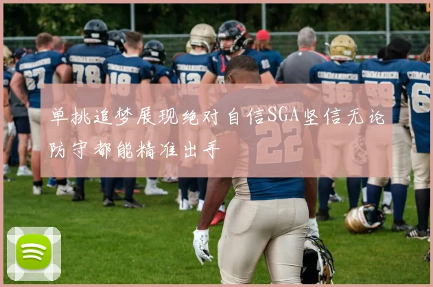 单挑追梦展现绝对自信SGA坚信无论防守都能精准出手