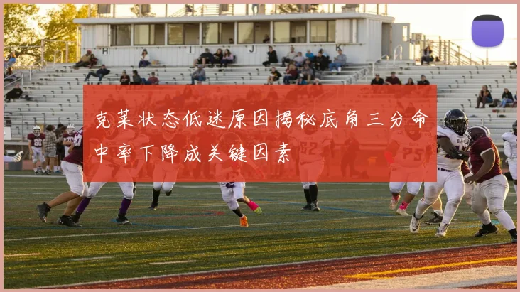 克莱状态低迷原因揭秘底角三分命中率下降成关键因素
