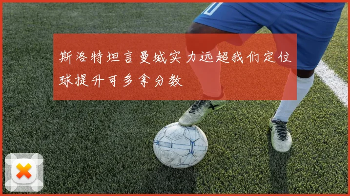 斯洛特坦言曼城实力远超我们定位球提升可多拿分数