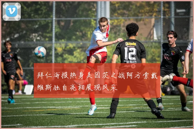 拜仁海报热身美因茨之战阿方索戴维斯独自亮相展现风采