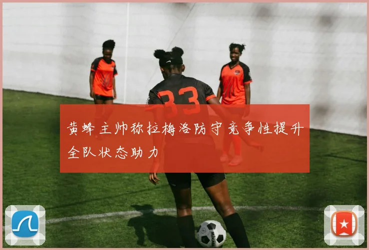 黄蜂主帅称拉梅洛防守竞争性提升全队状态助力