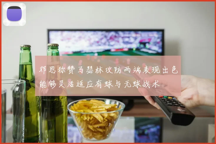 邓恩称赞马瑟林攻防两端表现出色能够灵活适应有球与无球战术