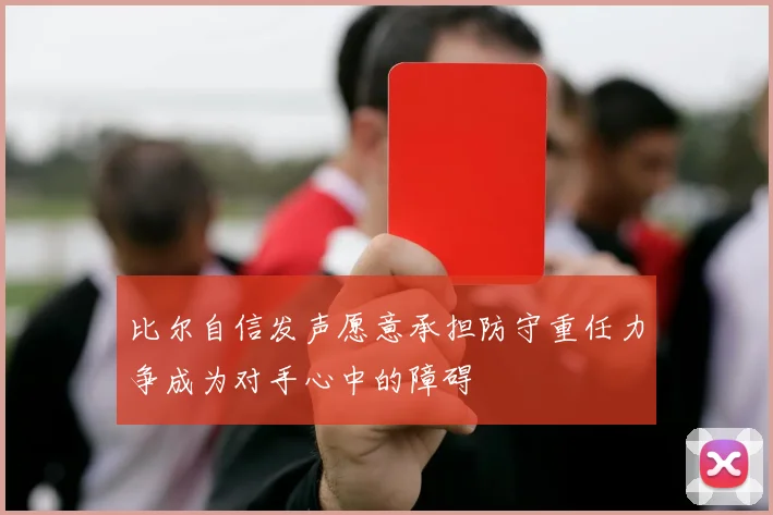 比尔自信发声愿意承担防守重任力争成为对手心中的障碍