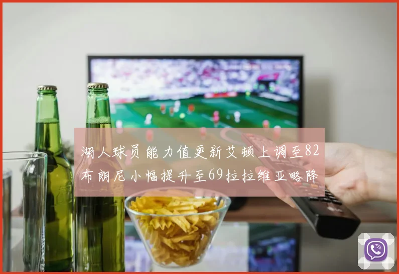 湖人球员能力值更新艾顿上调至82布朗尼小幅提升至69拉拉维亚略降至77