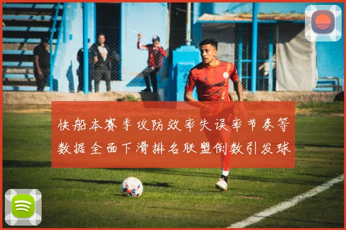 快船本赛季攻防效率失误率节奏等数据全面下滑排名联盟倒数引发球迷担忧
