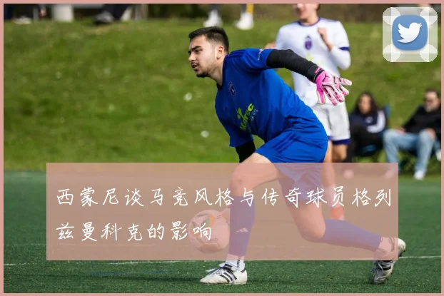 西蒙尼谈马竞风格与传奇球员格列兹曼科克的影响
