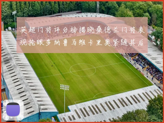 英超门将评分榜揭晓桑德兰门将表现抢眼多纳鲁马维卡里奥紧随其后
