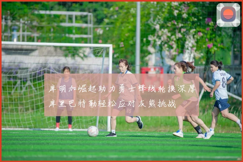 库明加崛起助力勇士锋线轮换深厚库里巴特勒轻松应对灰熊挑战