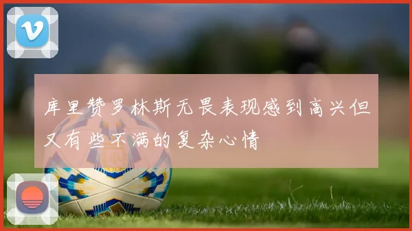 库里赞罗林斯无畏表现感到高兴但又有些不满的复杂心情