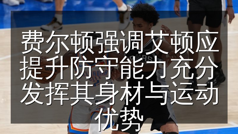 费尔顿强调艾顿应提升防守能力充分发挥其身材与运动优势