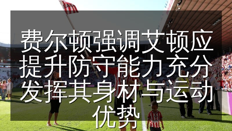 费尔顿强调艾顿应提升防守能力充分发挥其身材与运动优势